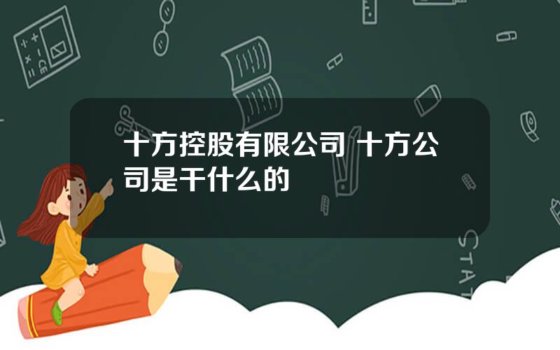 十方控股有限公司 十方公司是干什么的